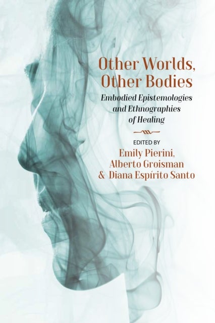 Other Worlds, Other Bodies - Embodied Epistemologies and Ethnographies of Healing