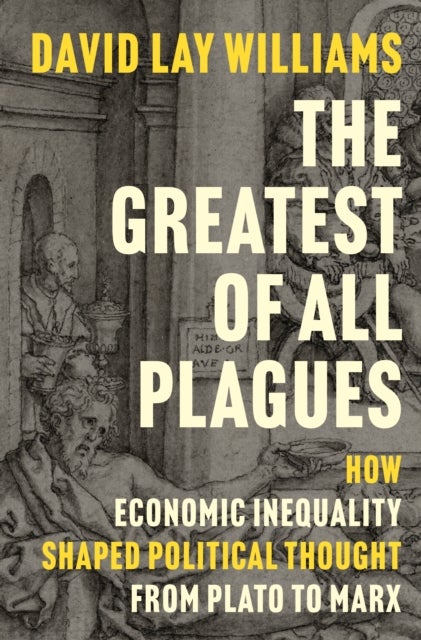 The Greatest of All Plagues - How Economic Inequality Shaped Political Thought from Plato to Marx