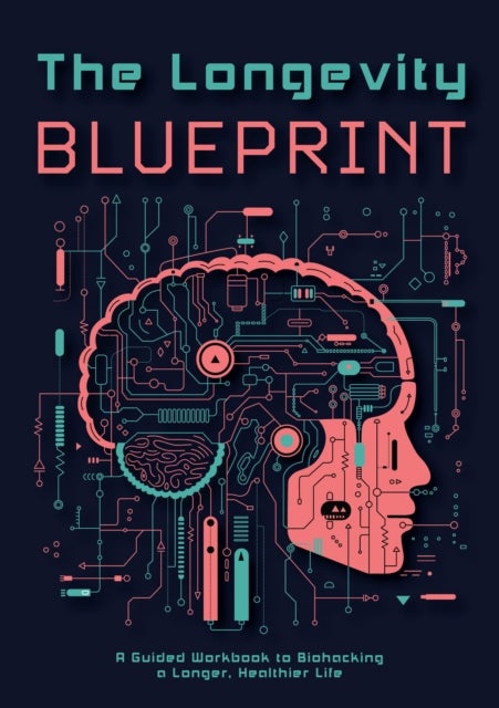 The Longevity Blueprint - A Guided Workbook to Biohacking a Longer, Healthier Life