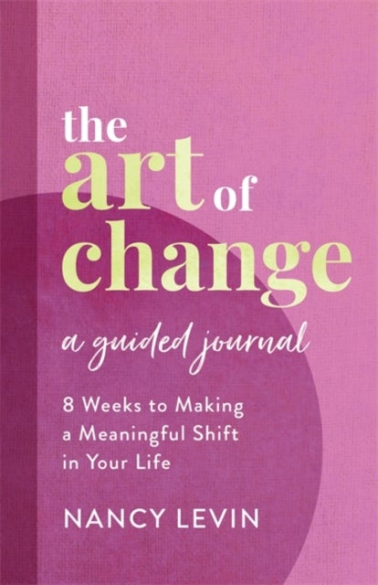 The Art of Change, A Guided Journal - 8 Weeks to Making a Meaningful Shift in Your Life