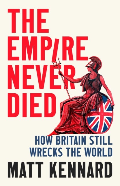 The Empire Never Died - How Britain Still Wrecks the World
