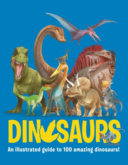 Dinosaurs - An illustrated guide to 100 amazing dinosaurs