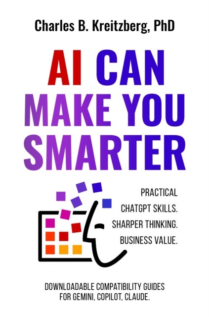 AI Can Make You Smarter - Practical ChatGPT Skills. Sharper Thinking. Business Value.
