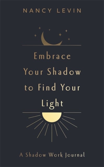 Embrace Your Shadow to Find Your Light - A Shadow Work Journal of Prompts, Exercises & Meditations