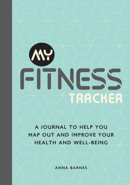My Fitness Tracker - A Journal to Help You Map Out and Improve Your Health and Well-Being