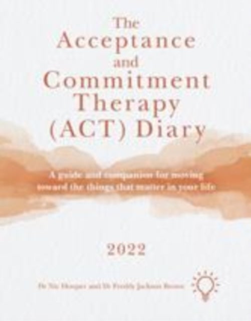 The Acceptance and Commitment Therapy (ACT) Diary 2022 - A Guide and Companion for Moving Toward the Things That Matter in Your Life