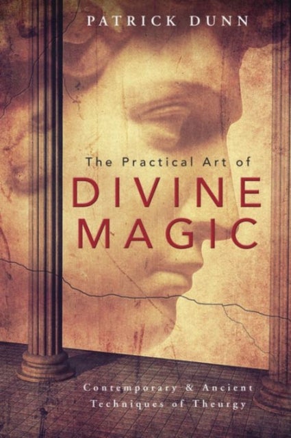 The Practical Art of Divine Magic - Contemporary and Ancient Techniques of Theurgy