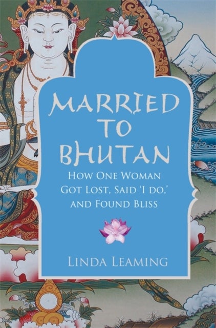 Married to Bhutan - How One Woman Got Lost, Said 'I Do,' and Found Bliss