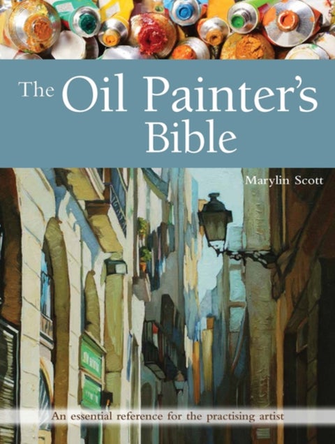 The Oil Painter's Bible - An Essential Reference for the Practising Artist