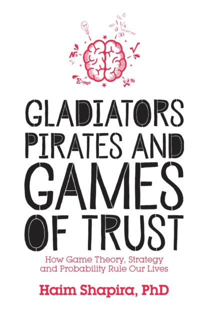 Gladiators, Pirates and Games of Trust - How Game Theory, Strategy and Probability Rule Our Lives