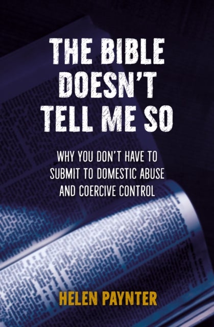 The Bible Doesn't Tell Me So - Why you don’t have to submit to domestic abuse and coercive control