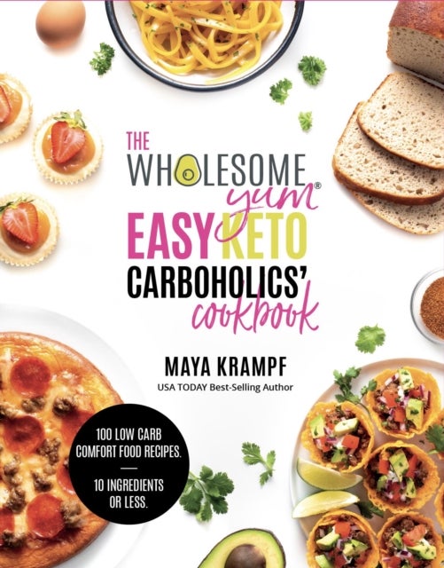 The Wholesome Yum Easy Keto Carboholics' Cookbook - 100 Low Carb Comfort Food Recipes. 10 Ingredients Or Less.