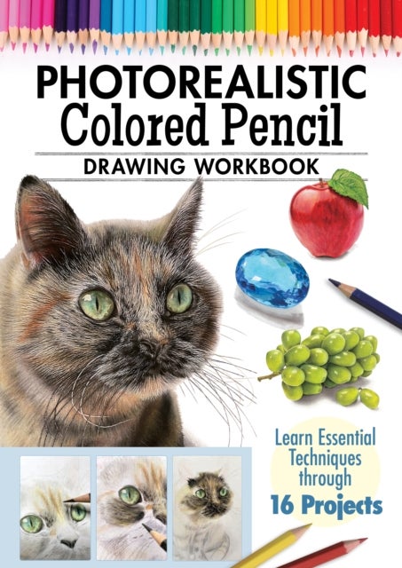 Photorealistic Colored Pencil Drawing Workbook - Learn Essential Techniques through 16 Projects
