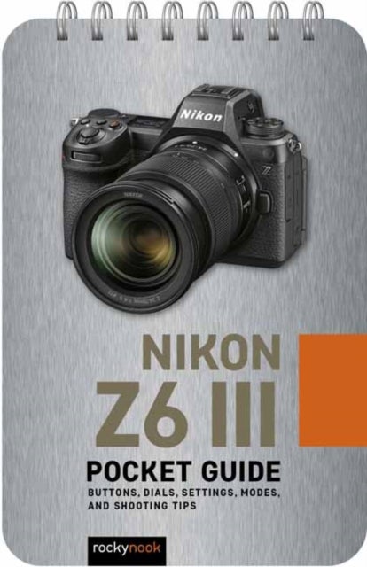 Nikon Z6 III: Pocket Guide - Buttons, Dials, Settings, Modes, and Shooting Tips