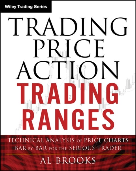Trading Price Action Trading Ranges - Technical Analysis of Price Charts Bar by Bar for the Serious Trader