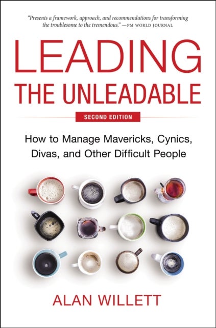 Leading the Unleadable Second Edition - How to Manage Mavericks, Cynics, Divas, and Other Difficult People