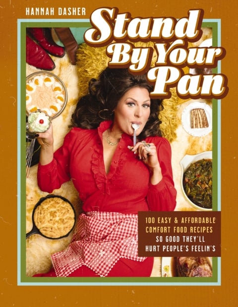 Stand By Your Pan - 100 Easy and Affordable Comfort Food Recipes So Good They'll Hurt People's Feelin’s (A Cookbook to Help You Enjoy Delicious Nostalgia with Some Modern Sass)