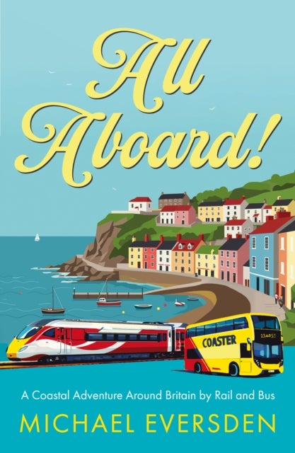 All Aboard! - A Coastal Adventure Around Britain by Rail and Bus.