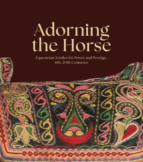 Adorning the Horse - Equestrian Textiles for Power and Prestige, 6th–20th Centuries