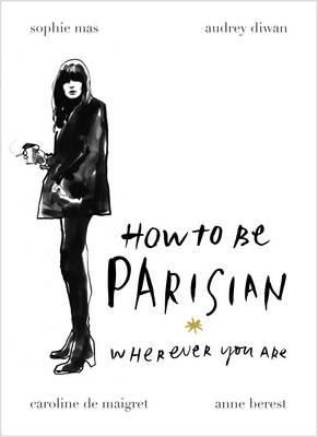 How to be a Parisian ; How to be Parisian - wherever you are : wherever you are