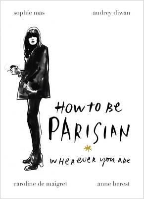 How to be a Parisian ; How to be Parisian - wherever you are : wherever you are