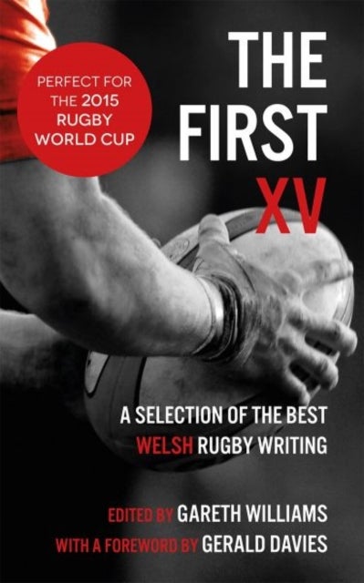 The First XV - A Selection of the Best Welsh Rugby Writing - A Selection of the Best Welsh Rugby Writing