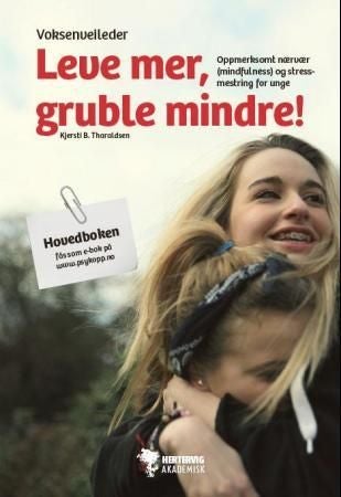 Leve mer, gruble mindre! - oppmerksomt nærvær (mindfulness) og stressmestring for unge : voksenveileder