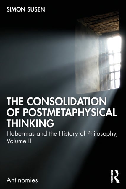 The Consolidation of Postmetaphysical Thinking - Habermas and the History of Philosophy, Volume II