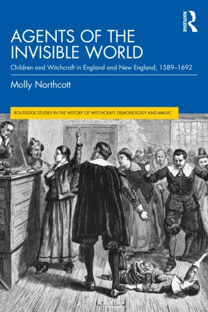 Agents of the Invisible World - Children and Witchcraft in England and New England, 1589–1692