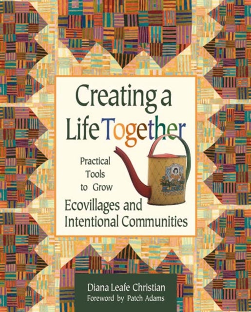 Creating a Life Together - Practical Tools to Grow Ecovillages and Intentional Communities