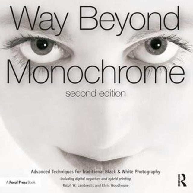 Way Beyond Monochrome 2e - Advanced Techniques for Traditional Black & White Photography including digital negatives and hybrid printing