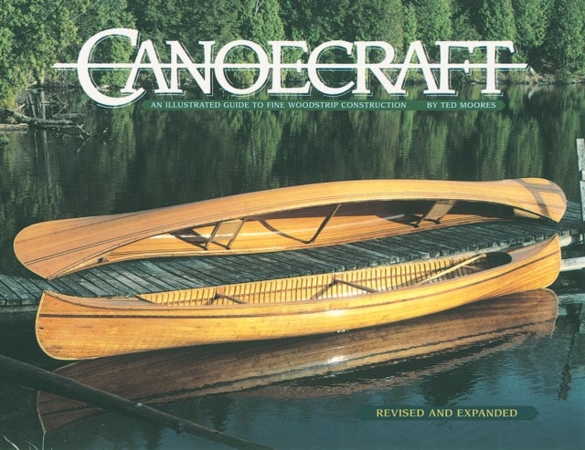 Canoecraft: An Illustrated Guide to Fine Woodstrip Construction - An Illustrated Guide to Fine Woodstrip Construction