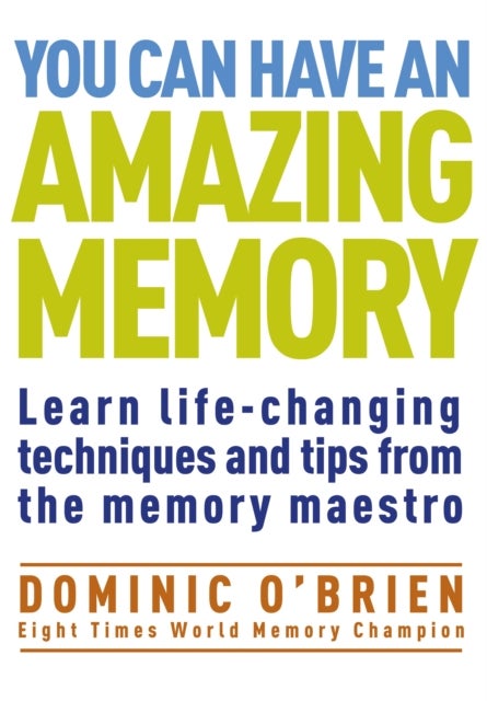 You Can Have An Amazing Memory - Learn Life-changing Techniques and Tips from the Memory Maestro