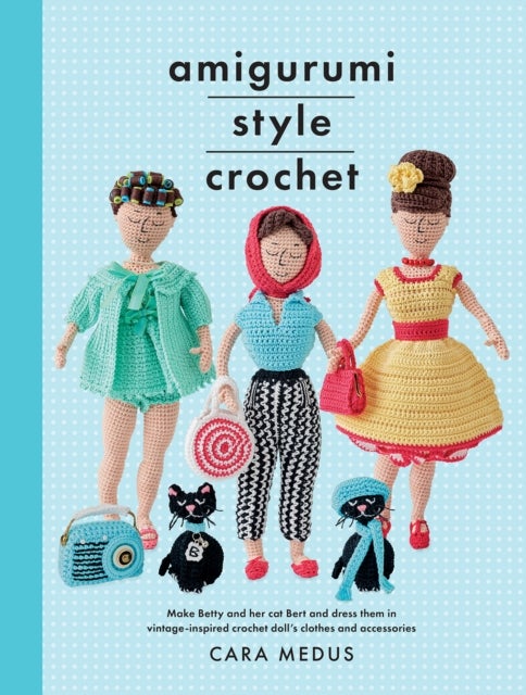 Amigurumi Style Crochet - Make Betty & Bert and dress them in vintage inspired clothes and accessories