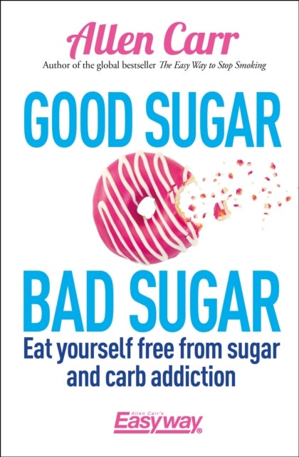 Good Sugar Bad Sugar - Eat yourself free from sugar and carb addiction