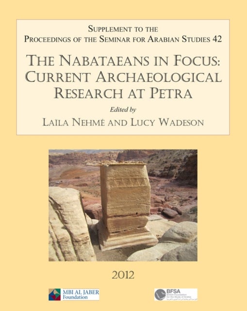 The Nabataeans in Focus: Current Archaeological Research at Petra - Supplement to the Proceedings of the Seminar for Arabian Studies Volume 42 2012