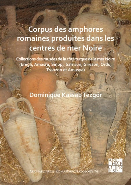 Corpus des amphores romaines produites dans les centres de mer Noire - Collections des musees de la cote turque de la mer Noire (Eregli, Amasra, Sinop, Samsun, Giresun, Ordu, Trabzon et Amasya)