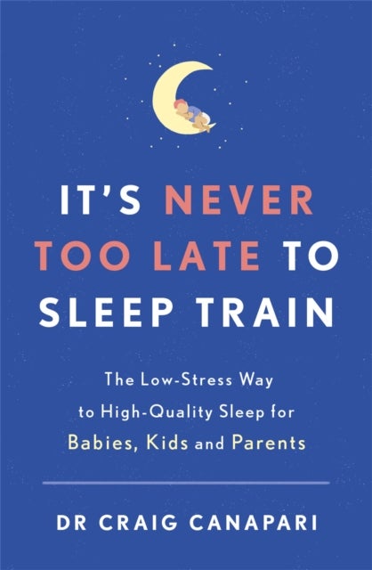 It's Never too Late to Sleep Train - The low stress way to high quality sleep for babies, kids and parents