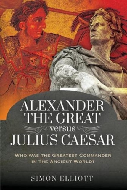 Alexander the Great versus Julius Caesar - Who was the Greatest Commander in the Ancient World?