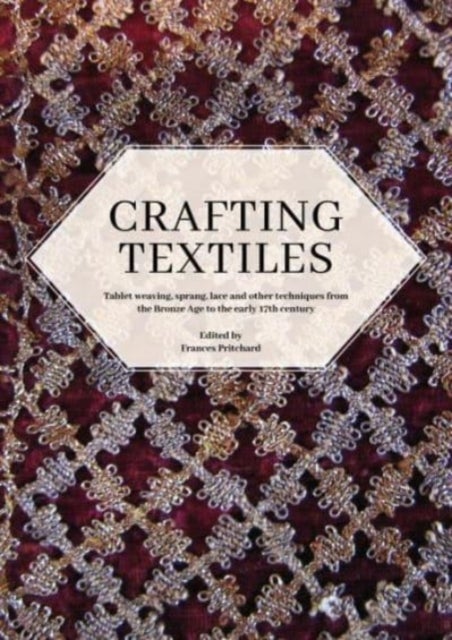 Crafting Textiles - Tablet Weaving, Sprang, Lace and Other Techniques from the Bronze Age to the Early 17th Century