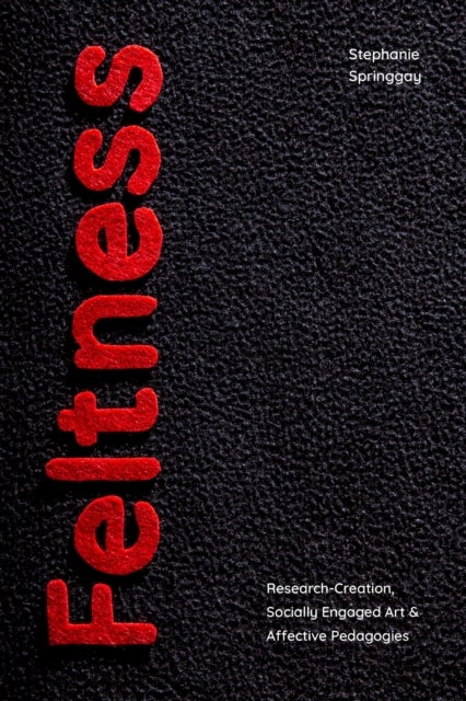 Feltness - Research-Creation, Socially Engaged Art, and Affective Pedagogies
