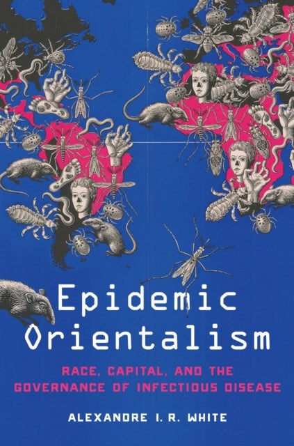 Epidemic Orientalism - Race, Capital, and the Governance of Infectious Disease
