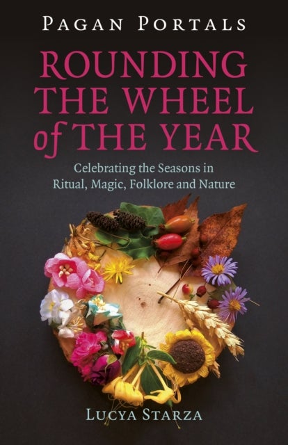 Pagan Portals - Rounding the Wheel of the Year - Celebrating the Seasons in Ritual, Magic, Folklore and Nature