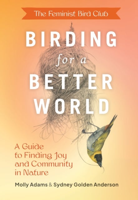Feminist Bird Club's Birding for a Better World - A Guide to Finding Joy and Community in Nature