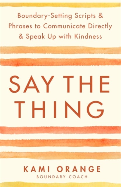 Say the Thing - Boundary-Setting Scripts & Phrases to Communicate Directly & Speak Up with Kindness