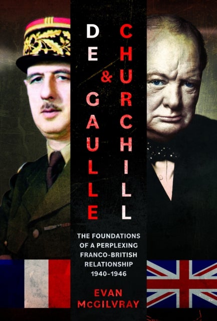 De Gaulle and Churchill - The Foundations of a Perplexing Franco-British Relationship, 1940–1946