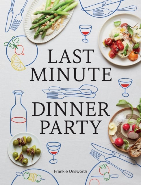 Last Minute Dinner Party - Over 120 Inspiring Dishes to Feed Family and Friends at a Moment's Notice