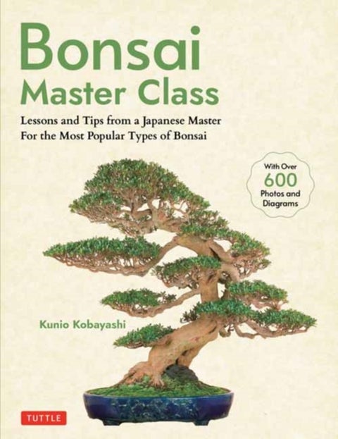 Bonsai Master Class - Lessons and Tips from a Japanese Master For All the Most Popular Types of Bonsai (With over 600 Photos & Diagrams)