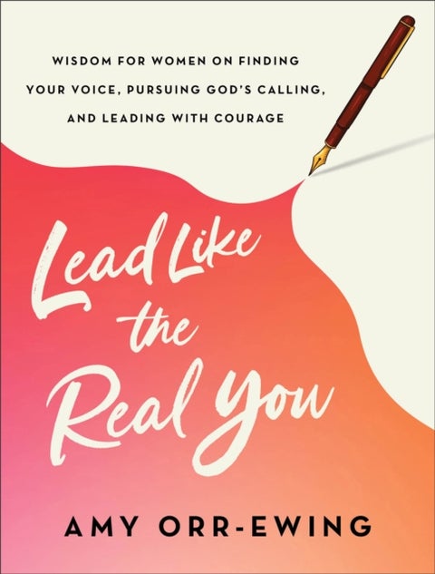 Lead Like the Real You - Wisdom for Women on Finding Your Voice, Pursuing God's Calling, and Leading with Courage