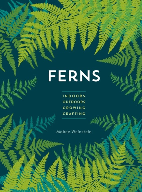 Ferns - Indoors - Outdoors - Growing - Crafting